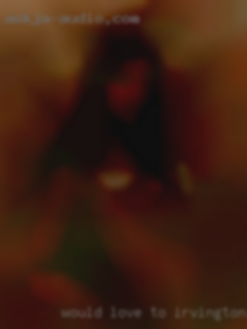 Would love to explore in Irvington a woman's body.